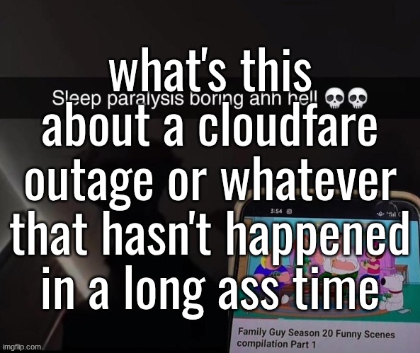 what's this about a cloudfare outage or whatever that hasn't happened in a long ass time | made w/ Imgflip meme maker
