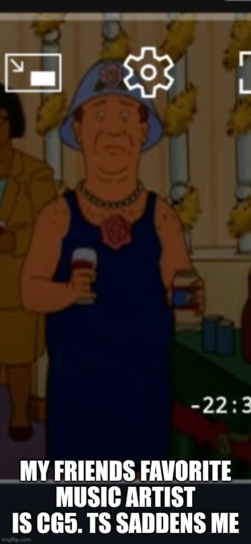 Bill | MY FRIENDS FAVORITE MUSIC ARTIST IS CG5. TS SADDENS ME | image tagged in bill | made w/ Imgflip meme maker