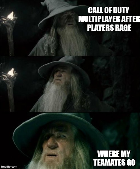 Confused Gandalf Meme | CALL OF DUTY MULTIPLAYER AFTER PLAYERS RAGE WHERE MY TEAMATES GO | image tagged in memes,confused gandalf | made w/ Imgflip meme maker