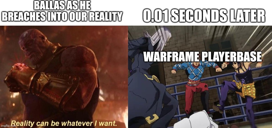We all hat ballas together | BALLAS AS HE BREACHES INTO OUR REALITY; 0.01 SECONDS LATER; WARFRAME PLAYERBASE | image tagged in thanos reality can be whatever i want,jojo gang beating up | made w/ Imgflip meme maker