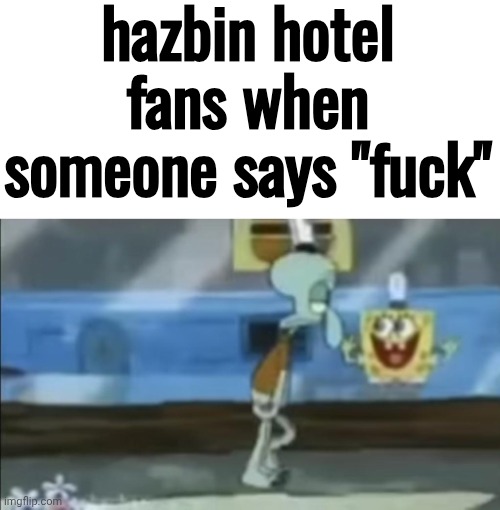 Spongebob looking at squidward | hazbin hotel fans when someone says "fuck" | image tagged in spongebob looking at squidward | made w/ Imgflip meme maker