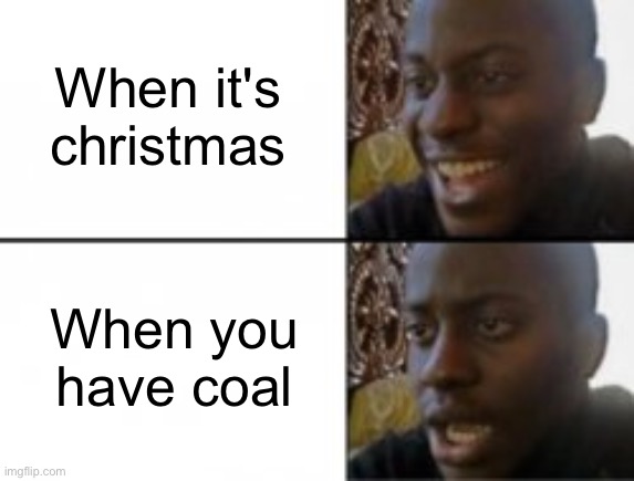 Christmas meme | When it's christmas; When you have coal | image tagged in happy sad | made w/ Imgflip meme maker