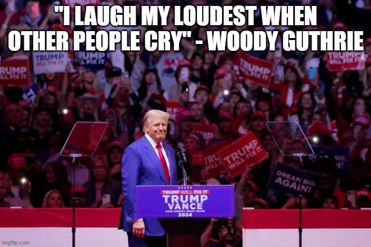 The Adventures of Hate Man | "I LAUGH MY LOUDEST WHEN OTHER PEOPLE CRY" - WOODY GUTHRIE | image tagged in party of hate | made w/ Imgflip meme maker