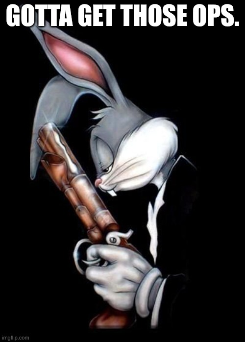 Me | GOTTA GET THOSE OPS. | image tagged in bugs bunny holding gun | made w/ Imgflip meme maker