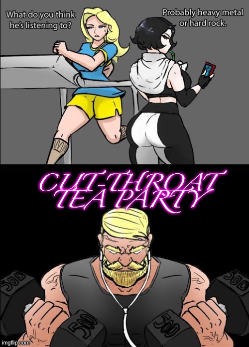 workout music | CUT-THROAT TEA PARTY | image tagged in workout music | made w/ Imgflip meme maker