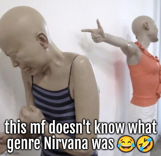 This mf paid for Twitter meme format | this mf doesn't know what
genre Nirvana was 😂🤣 | image tagged in this mf paid for twitter meme format | made w/ Imgflip meme maker