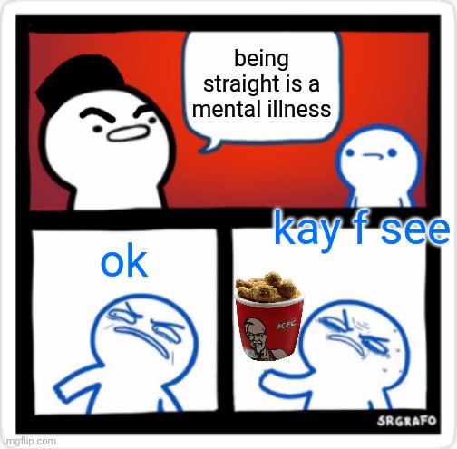 SrGrafo Disgusted By You | being straight is a mental illness; kay f see; ok | image tagged in srgrafo disgusted by you | made w/ Imgflip meme maker
