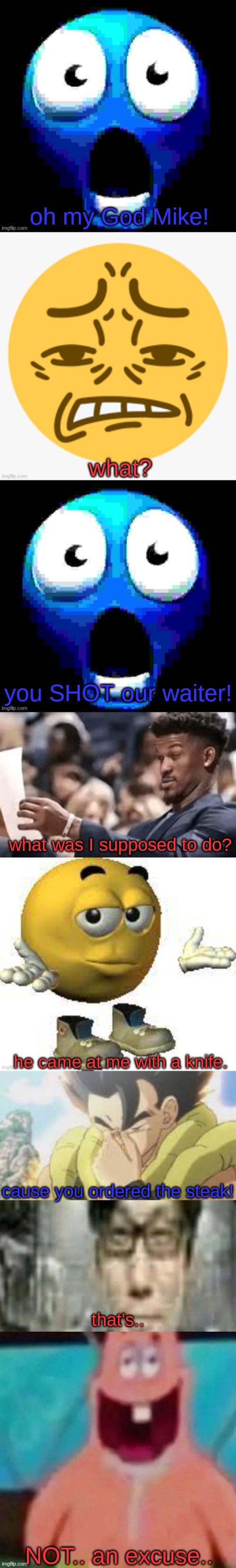oh my God Mike! what? you SHOT our waiter! what was I supposed to do? he came at me with a knife. cause you ordered the steak! that's.. NOT.. an excuse.. | made w/ Imgflip meme maker