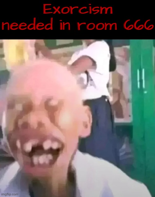 Room 666 | Exorcism needed in room 666 | image tagged in exorcist,possessed,cursed image,666,haunted,hospital | made w/ Imgflip meme maker
