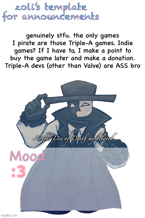@Flowey.The.Flower | genuinely stfu. the only games I pirate are those Triple-A games. Indie games? If I have to, I make a point to buy the game later and make a donation. Triple-A devs (other than Valve) are ASS bro; :3 | image tagged in zoli announcement | made w/ Imgflip meme maker