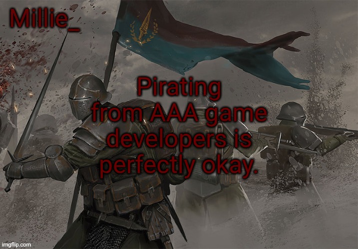"Y-you are a Nazi for stealing from a mega corporation waaaaahhh" | Pirating from AAA game developers is perfectly okay. | image tagged in millie's trench crusade announcement template | made w/ Imgflip meme maker