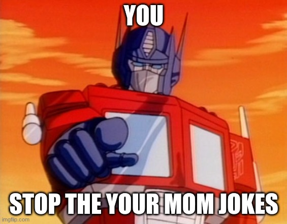 Transformers | YOU STOP THE YOUR MOM JOKES | image tagged in transformers | made w/ Imgflip meme maker