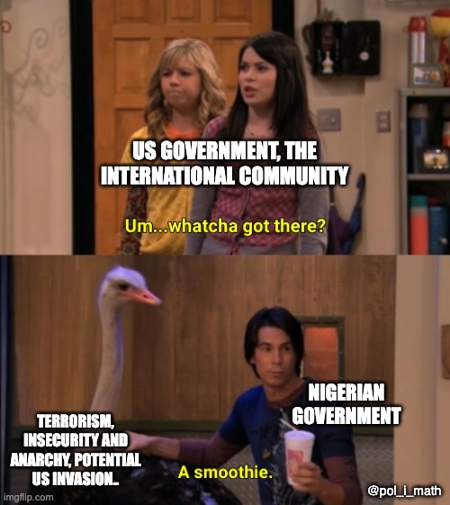 Nigeria Christian Genocide (2025) | US GOVERNMENT, THE INTERNATIONAL COMMUNITY; NIGERIAN GOVERNMENT; TERRORISM, INSECURITY AND ANARCHY, POTENTIAL US INVASION.. @pol_i_math | image tagged in whatcha got there | made w/ Imgflip meme maker