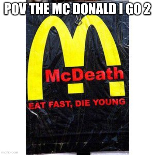 DEATH | POV THE MC DONALD I GO 2 | made w/ Imgflip meme maker
