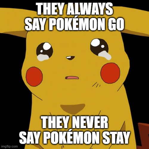 i have no idea what this title is | THEY ALWAYS SAY POKÉMON GO; THEY NEVER SAY POKÉMON STAY | image tagged in pikachu crying,funny,memes,dank,pokemon go,pikachu | made w/ Imgflip meme maker