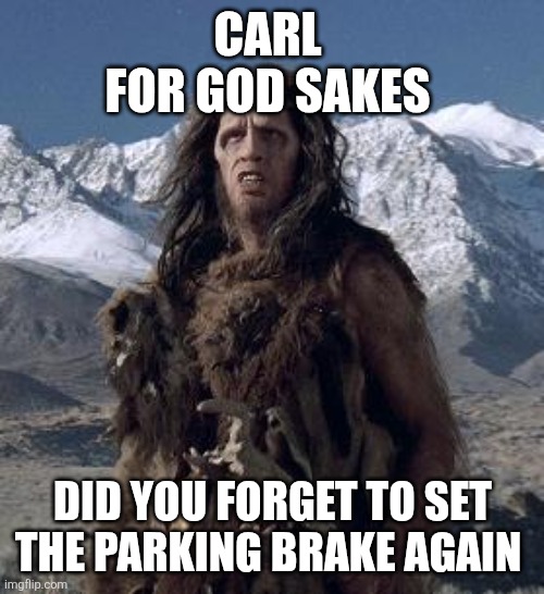 caveman | CARL 
FOR GOD SAKES DID YOU FORGET TO SET THE PARKING BRAKE AGAIN | image tagged in caveman | made w/ Imgflip meme maker