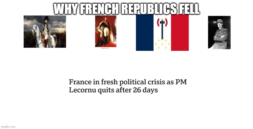 Ready for the 6th republic | WHY FRENCH REPUBLICS FELL | image tagged in france politics suck | made w/ Imgflip meme maker