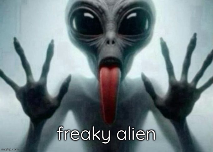freaky alien | freaky alien | image tagged in freaky alien | made w/ Imgflip meme maker