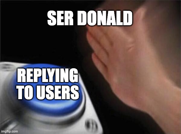 SER DONALD REPLYING TO USERS | image tagged in memes,blank nut button | made w/ Imgflip meme maker