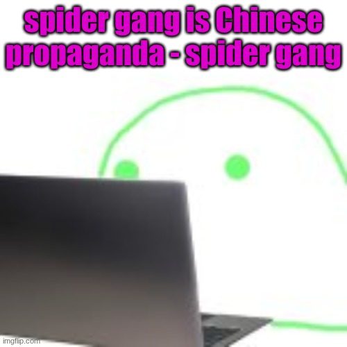 submit to china | spider gang is Chinese propaganda - spider gang | image tagged in blobert computer | made w/ Imgflip meme maker