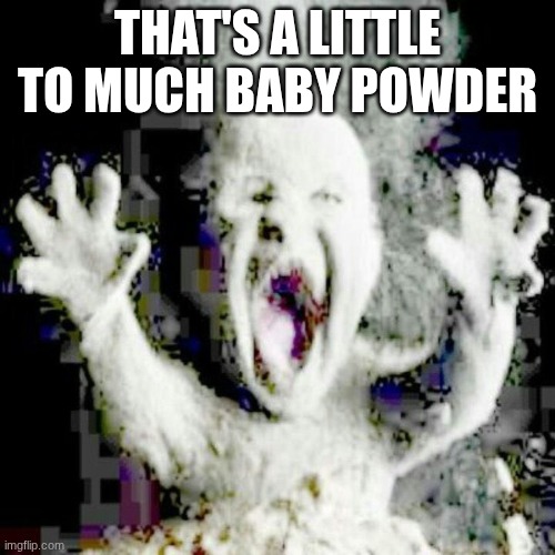 Low quality ash baby | THAT'S A LITTLE TO MUCH BABY POWDER | image tagged in low quality ash baby,crate baby | made w/ Imgflip meme maker