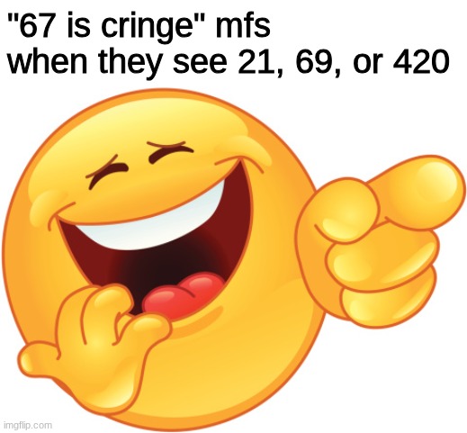 Laughing and Pointing Emoji | "67 is cringe" mfs when they see 21, 69, or 420 | image tagged in laughing and pointing emoji | made w/ Imgflip meme maker