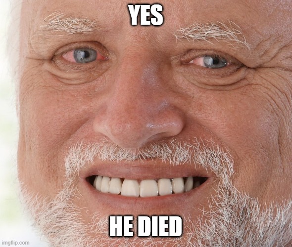 Hide the Pain Harold | YES HE DIED | image tagged in hide the pain harold | made w/ Imgflip meme maker