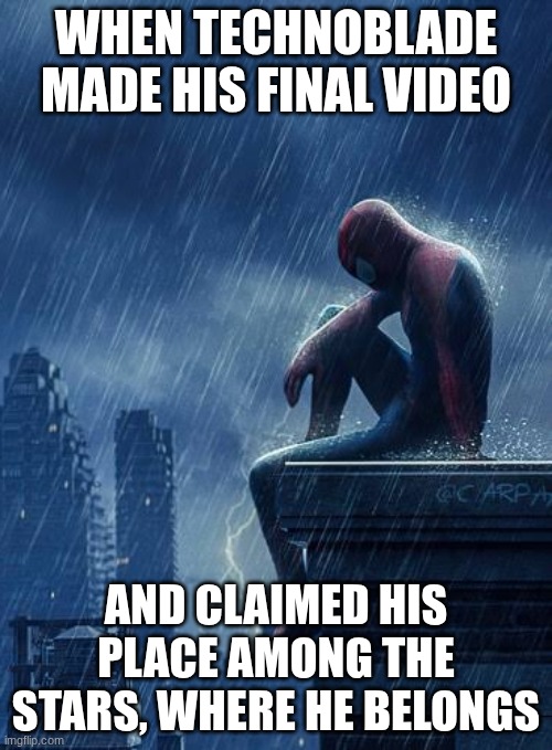 Sad Spiderman | WHEN TECHNOBLADE MADE HIS FINAL VIDEO; AND CLAIMED HIS PLACE AMONG THE STARS, WHERE HE BELONGS | image tagged in sad spiderman | made w/ Imgflip meme maker
