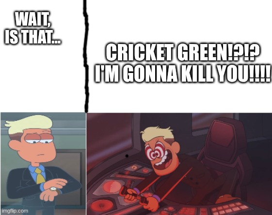 Chip Whistler | WAIT, IS THAT... CRICKET GREEN!?!? I'M GONNA KILL YOU!!!! | image tagged in chip whistler | made w/ Imgflip meme maker