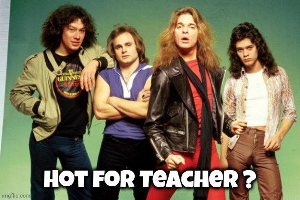 Van Halen | Hot for Teacher ? | image tagged in van halen | made w/ Imgflip meme maker