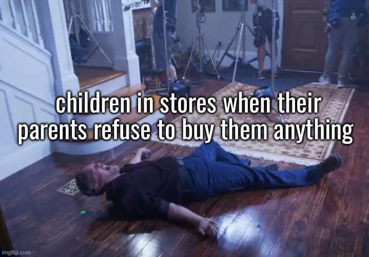 children in stores when their parents refuse to buy them anything | made w/ Imgflip meme maker