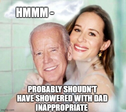 Joe and Ashley Biden in shower | HMMM - PROBABLY SHOUDN'T HAVE SHOWERED WITH DAD
INAPPROPRIATE | image tagged in joe and ashley biden in shower | made w/ Imgflip meme maker