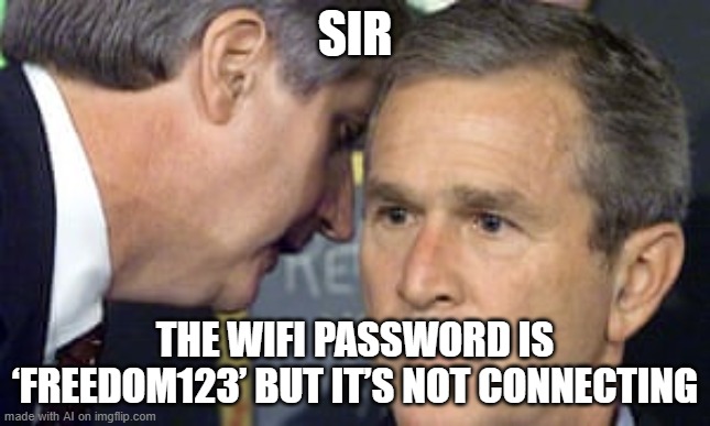 Bad Password | SIR; THE WIFI PASSWORD IS ‘FREEDOM123’ BUT IT’S NOT CONNECTING | image tagged in george bush 9/11 | made w/ Imgflip meme maker