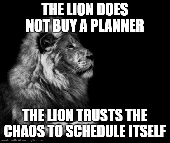 The Lion is Wise | THE LION DOES NOT BUY A PLANNER; THE LION TRUSTS THE CHAOS TO SCHEDULE ITSELF | image tagged in the lion | made w/ Imgflip meme maker