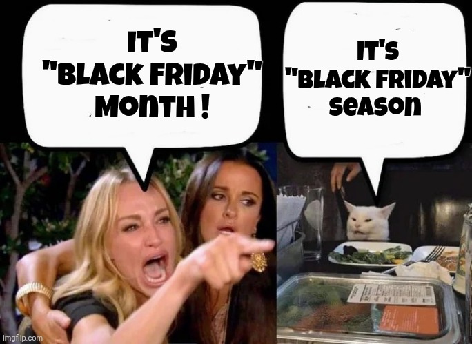 Give It A Rest , Please | It's "Black Friday" Season; It's "Black Friday" Month ! | image tagged in don't eat the cat,commercials,christmas shopping,corporate greed,it's on sale,well yes but actually no | made w/ Imgflip meme maker