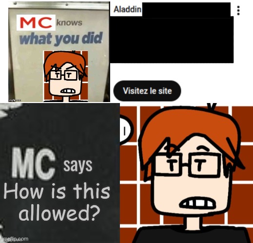 MC was very disturbed | How is this 
allowed? | image tagged in mc says,mc,moscovio may,ads,youtube,aladdin | made w/ Imgflip meme maker