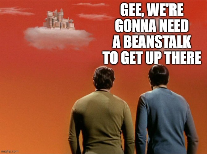 Fee Fi Fo Fum | GEE, WE'RE GONNA NEED A BEANSTALK TO GET UP THERE | image tagged in castle in the sky - star trek | made w/ Imgflip meme maker