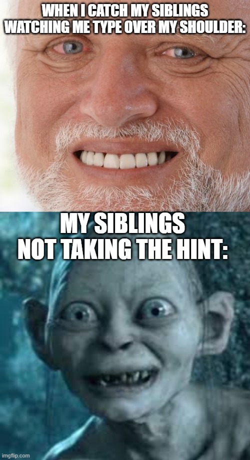 The struggle is real... | WHEN I CATCH MY SIBLINGS WATCHING ME TYPE OVER MY SHOULDER:; MY SIBLINGS NOT TAKING THE HINT: | made w/ Imgflip meme maker