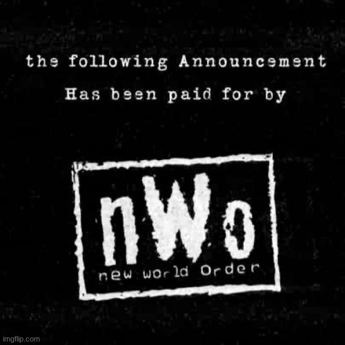 The following announcement has been paid for by the nWo | image tagged in the following announcement has been paid for by the nwo | made w/ Imgflip meme maker