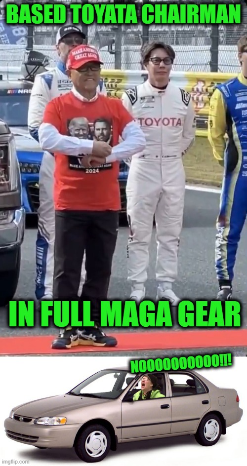 She Just Sold her Tesla, now she has to sell her Corolla | BASED TOYATA CHAIRMAN; IN FULL MAGA GEAR; NOOOOOOOOOO!!! | image tagged in 2000 toyota corolla | made w/ Imgflip meme maker