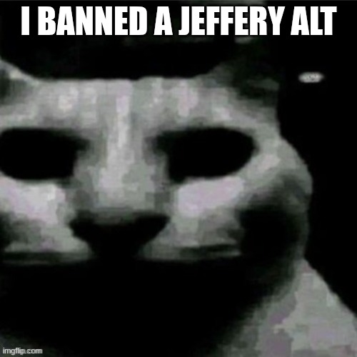 *breaks dsd cutely* | I BANNED A JEFFERY ALT | image tagged in uncanny cat | made w/ Imgflip meme maker