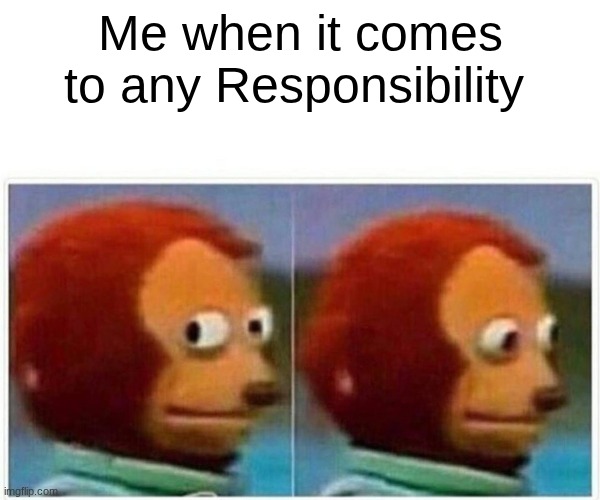 Monkey Puppet Meme | Me when it comes to any Responsibility | image tagged in memes,monkey puppet | made w/ Imgflip meme maker