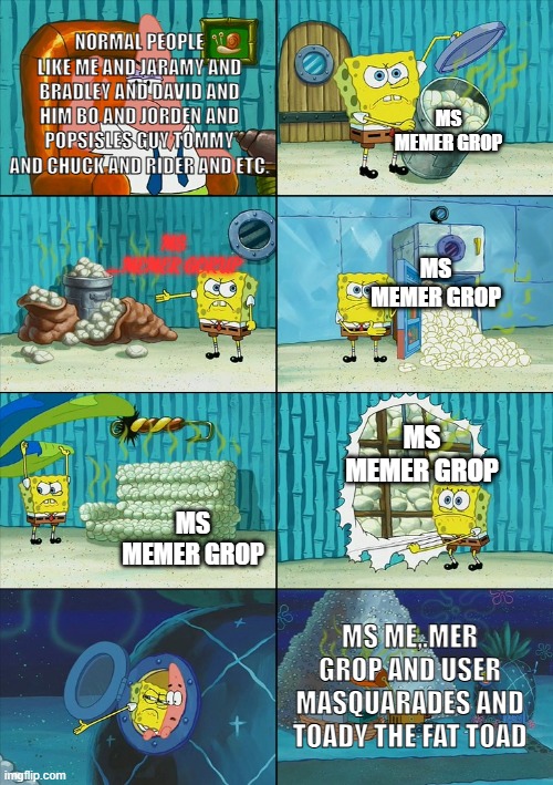 The picture is a true picture | NORMAL PEOPLE LIKE ME AND JARAMY AND BRADLEY AND DAVID AND HIM BO AND JORDEN AND POPSISLES GUY TOMMY AND CHUCK AND RIDER AND ETC. MS MEMER GROP; MS _MEMER GORUP; MS MEMER GROP; MS MEMER GROP; MS MEMER GROP; MS ME,.MER GROP AND USER MASQUARADES AND TOADY THE FAT TOAD | image tagged in spongebob shows patrick garbage | made w/ Imgflip meme maker