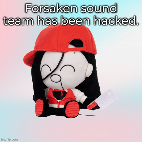 yi xi plush | Forsaken sound team has been hacked. | image tagged in yi xi plush | made w/ Imgflip meme maker