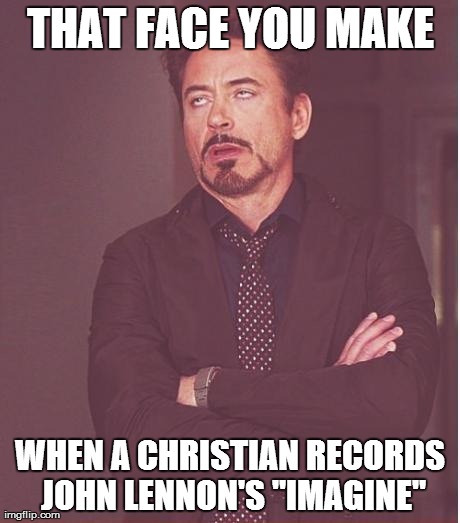 When A Christian Records "Imagine" | THAT FACE YOU MAKE WHEN A CHRISTIAN RECORDS JOHN LENNON'S "IMAGINE" | image tagged in memes,face you make robert downey jr | made w/ Imgflip meme maker