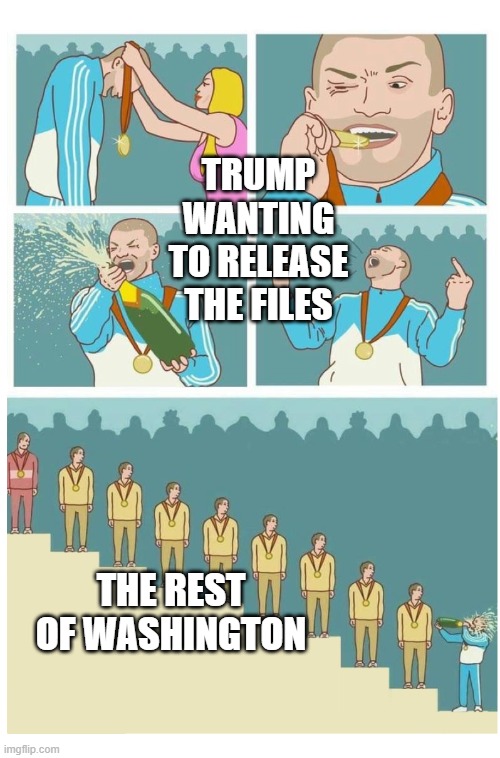 Is He Winning Or? | TRUMP WANTING TO RELEASE THE FILES; THE REST OF WASHINGTON | image tagged in last place douche bag | made w/ Imgflip meme maker