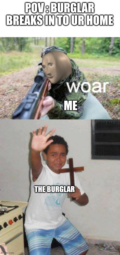 POV : BURGLAR BREAKS IN TO UR HOME; ME; THE BURGLAR | image tagged in woar,kid with cross | made w/ Imgflip meme maker