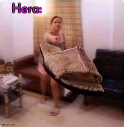 Hera: | image tagged in mom throwing shoe | made w/ Imgflip meme maker