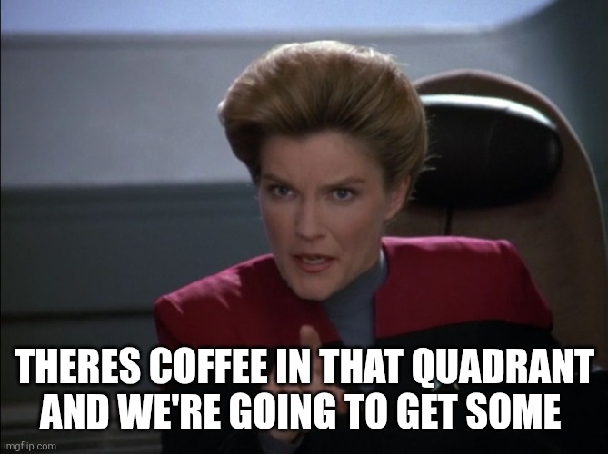 i want you to bring me some coffee - captain janeway | THERES COFFEE IN THAT QUADRANT AND WE'RE GOING TO GET SOME | image tagged in i want you to bring me some coffee - captain janeway | made w/ Imgflip meme maker