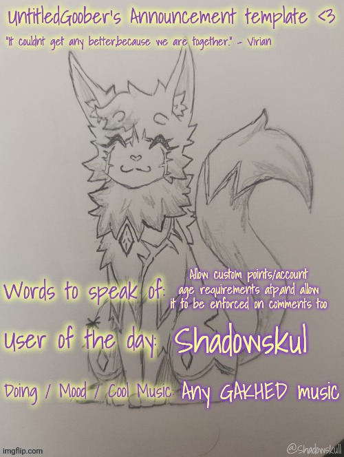 UntitledGoober has something to say!!!!!! (Ty shadowskull!) | Allow custom points/account age requirements atp,and allow it to be enforced on comments too; Shadowskul; Any GAKHED music | image tagged in untitledgoober has something to say ty shadowskull | made w/ Imgflip meme maker